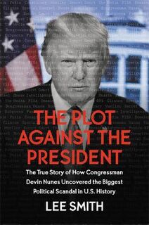 Plot Against the President, The: The True Story of How Congressman Devin Nunes Uncovered the Biggest Political Scandal