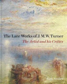 The Late Works of J. M. W. Turner - The Artist and his Critics
