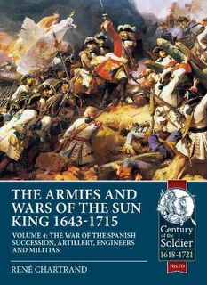 The Armies and Wars of the Sun King 1643-1715: Volume 04