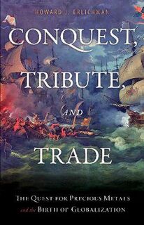 Conquest, Tribute, and Trade: The Quest for Precious Metals and the Birth of Globalization