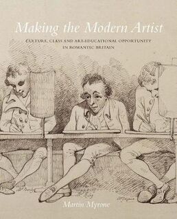 Making the Modern Artist: Culture, Class and Art-Educational Opportunity in Romantic Britain