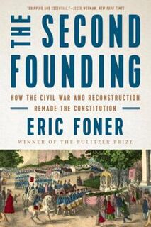 Second Founding, The: How the Civil War and Reconstruction Remade the Constitution