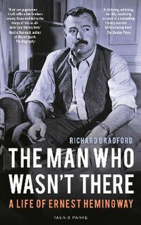 Man Who Wasn't There, The: A Life of Ernest Hemingway