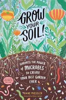 Grow Your Soil!: Harness the Power of Microbes to Create Your Best Garden Ever