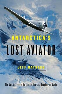 Antarctica`s Lost Aviator: The Epic Adventure to Explore the Last Frontier on Earth