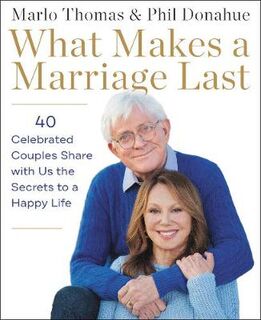 What Makes a Marriage Last: 43 Celebrated Couples Share the Secrets to a Happy Life Together
