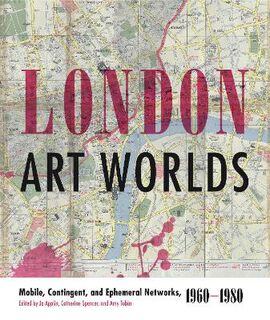 London Art Worlds: Mobile, Contingent, and Ephemeral Networks, 1960-1980