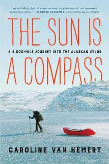 Sun Is a Compass, The: A 4,000-Mile Journey into the Alaskan Wilds