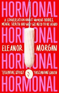 Hormonal: A Journey into How Our Bodies Affect Our Minds and Why It's Difficult to Talk About It