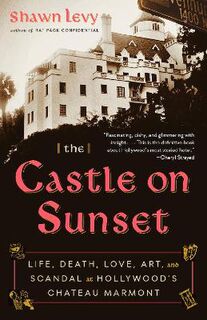 Castle on Sunset, The: Life, Death, Love, Art and Scandal at Hollywood's Chateau Marmont