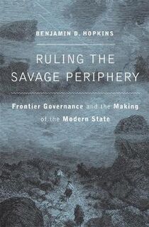 Ruling the Savage Periphery: Frontier Governance and the Making of the Modern State