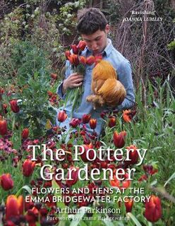 Pottery Gardener, The: Flowers and Hens at the Emma Bridgewater Factory