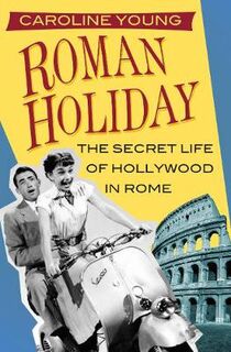 Roman Holiday: The Secret Life of Hollywood in Rome