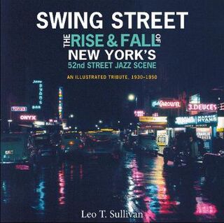Swing Street: The Rise and Fall of New York's 52nd Street Jazz Scene: An Illustrated Tribute, 1930-1950