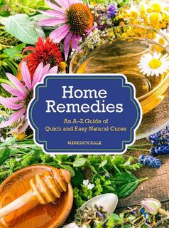 Home Remedies: An A-Z Guide of Quick and Easy Natural Cures