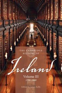Cambridge History of Ireland: Cambridge History of Ireland: Volume 03, 1730-1880, The