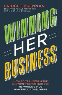 Winning Her Business: How To Transform The Customer Experience For The World's Most Powerful Consumers
