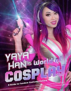 Yaya Han's World of Cosplay: A Guide to Cosplay and Costuming
