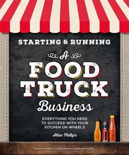 Starting and Running a Food Truck Business: Everything You Need to Succeed With Your Kitchen on Wheels