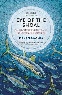 Eye of the Shoal: A Fishwatcher's Guide to Life, the Ocean and Everything