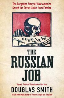 Russian Job, The: The Forgotten Story of How America Saved Russia from Famine