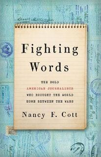 Fighting Words: The Bold American Journalists Who Brought the World Home Between the Wars