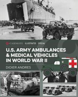Casemate Illustrated #: U.S. Army Ambulances and Medical Vehicles in World War II
