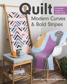 Quilt Modern Curves and Bold Stripes: 15 Dynamic Projects for All Skills Levels