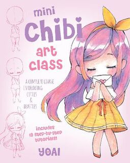 Mini Chibi Art Class: A Complete Course in Drawing Chibi Cuties and Beasties