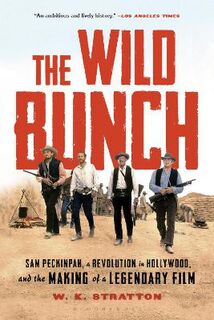 Wild Bunch, The: Sam Peckinpah, a Revolution in Hollywood, and the Making of a Legendary Film