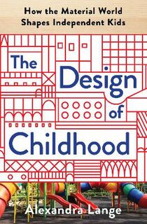 Design of Childhood, The: How the Material World Shapes Independent Kids