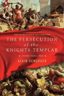 Persecution of the Templars, The: Scandal, Torture, Trial