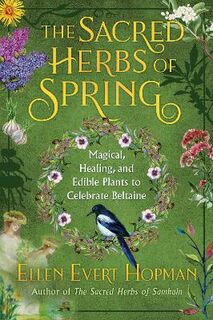 Sacred Herbs of Beltaine, The: Magical, Healing, and Edible Plants to Celebrate Spring
