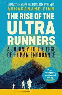 Rise of the Ultra Runners, The: A Journey to the Edge of Human Endurance