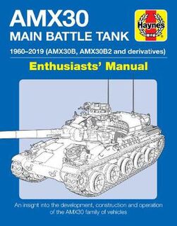 AMX30 Main Battle Tank Enthusiasts' Manual: The AMX30 Family of Vehicles, 1956 to 2018