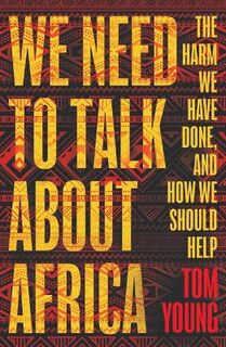 We Need to Talk About Africa: The Harm We Have Done, and How We Should Help