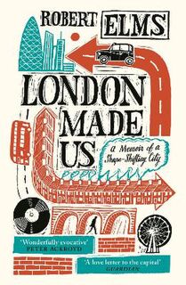 London Made Us: A Memoir of a Shape-Shifting City