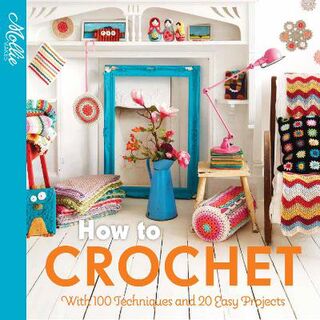 How to Crochet: With 100 Techniques and 15 Easy Projects