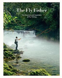 Flyfisher, The: The Essence and Essentials of Flyfishing