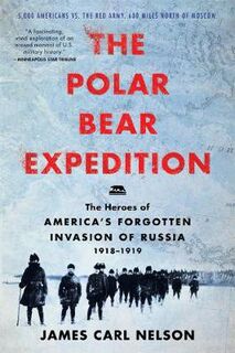 Polar Bear Expedition, The: The Heroes of America's Forgotten Invasion of Russia