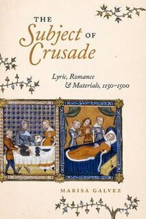 Subject of Crusade, The: Lyric, Romance, and Materials, 1150 to 1500