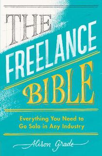 Freelance Bible, The: Everything You Need to Go Solo in Any Industry