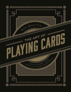 Art of Playing Cards, The: Over 100 Games, Tricks, and Skills to Amaze and Entertain