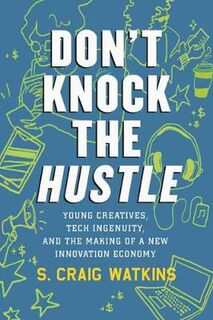 Don't Knock the Hustle: Young Creatives, Tech Ingenuity, and the Making of a New Innovation Economy