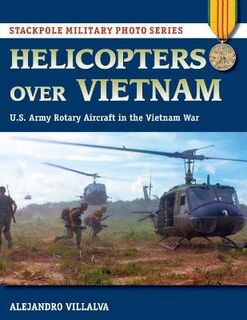Helicopters Over Vietnam: U.S. Army Rotary Aircraft in the Vietnam War