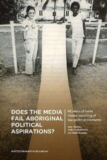 Does the Media Fail Aboriginal Political Aspirations?: 45 Years of News Media Reporting of Key Political Moments