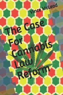 Case For Cannabis Law Reform, The