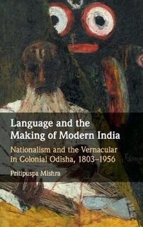 Language and the Making of Modern India: Nationalism and the Vernacular in Colonial Odisha, 1803-1956