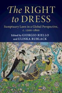 Right to Dress, The: Sumptuary Laws in a Global Perspective, c.1200-1800