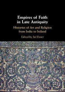 Empires of Faith in Late Antiquity: Histories of Art and Religion from India to Ireland